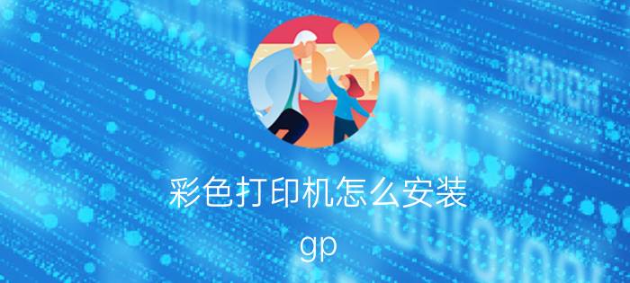 彩色打印机怎么安装 gp